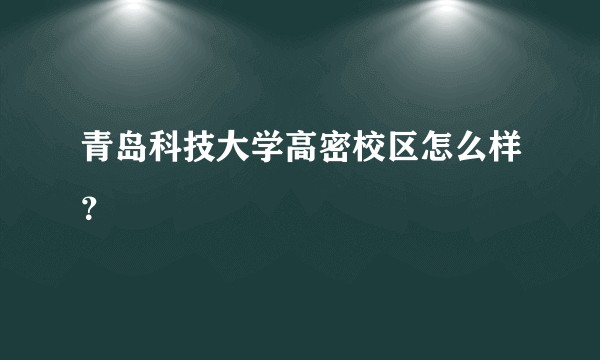 青岛科技大学高密校区怎么样？