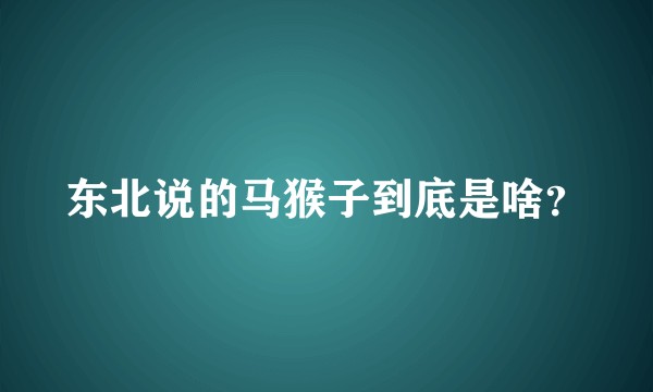 东北说的马猴子到底是啥？