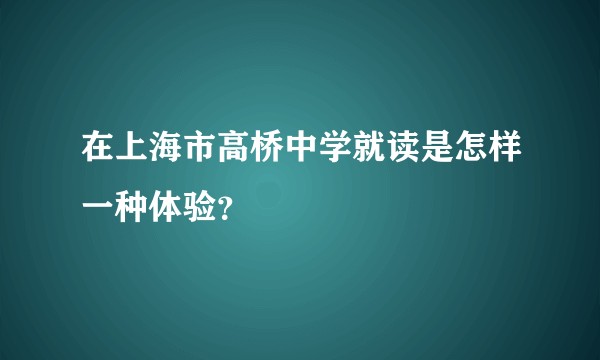 在上海市高桥中学就读是怎样一种体验？