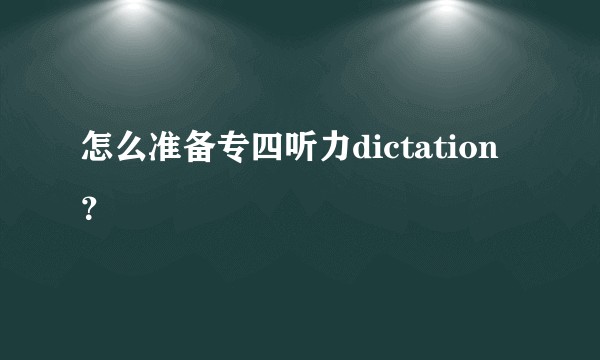 怎么准备专四听力dictation？