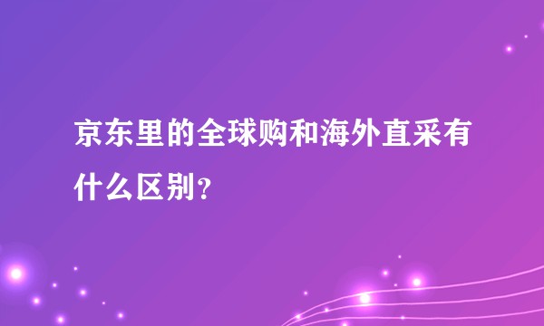 京东里的全球购和海外直采有什么区别？