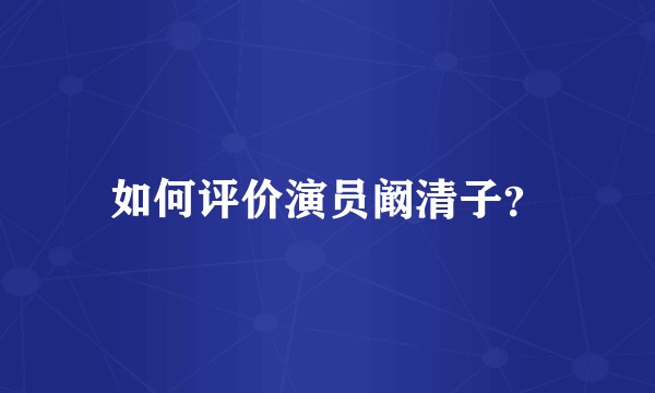 如何评价演员阚清子?