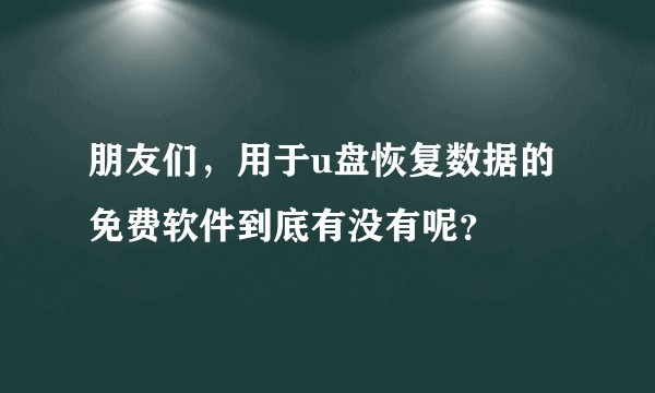 朋友们，用于u盘恢复数据的免费软件到底有没有呢？