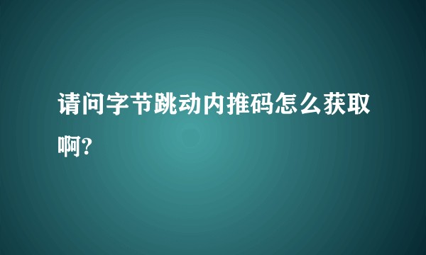 请问字节跳动内推码怎么获取啊?