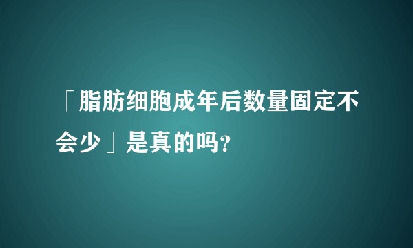 「脂肪细胞成年后数量固定不会少」是真的吗？