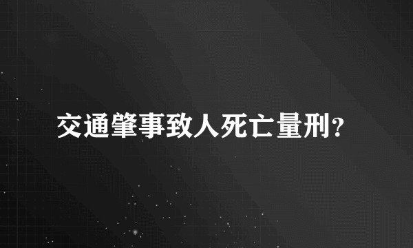 交通肇事致人死亡量刑？