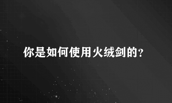 你是如何使用火绒剑的？