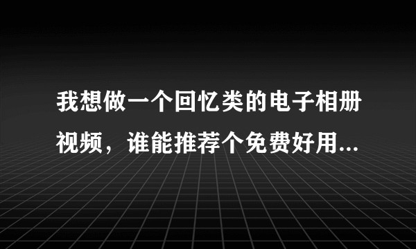 我想做一个回忆类的电子相册视频，谁能推荐个免费好用的软件啊？