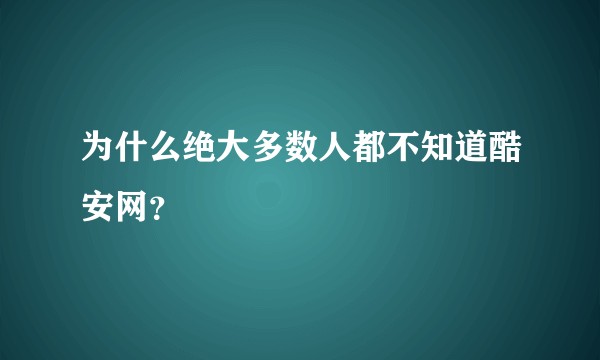 为什么绝大多数人都不知道酷安网？