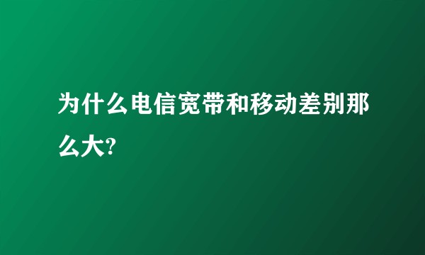 为什么电信宽带和移动差别那么大?