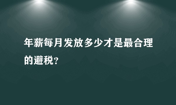 年薪每月发放多少才是最合理的避税？