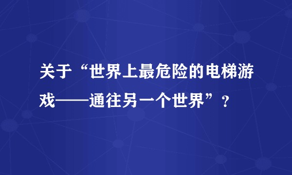 关于“世界上最危险的电梯游戏——通往另一个世界”？