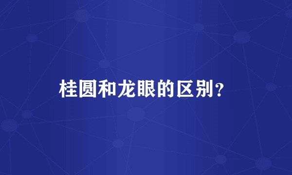 桂圆和龙眼的区别？