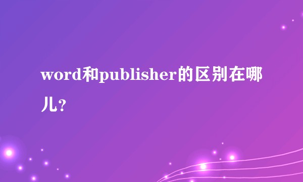 word和publisher的区别在哪儿？