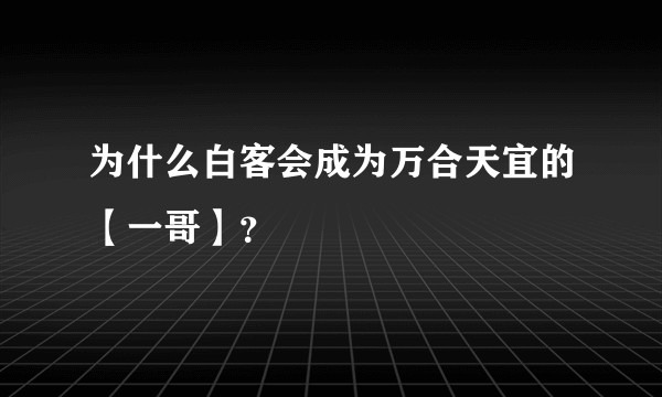 为什么白客会成为万合天宜的【一哥】？