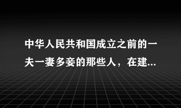 中华人民共和国成立之前的一夫一妻多妾的那些人，在建国一夫一妻后，那多余的妾和孩子怎么处理了啊？