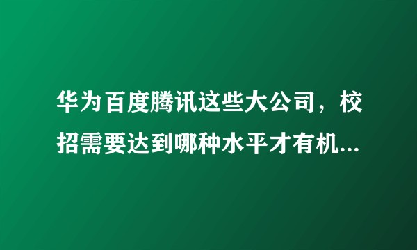 华为百度腾讯这些大公司，校招需要达到哪种水平才有机会进去？