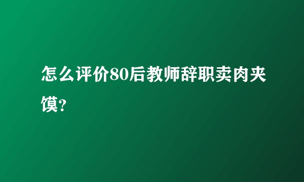怎么评价80后教师辞职卖肉夹馍？