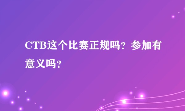 CTB这个比赛正规吗？参加有意义吗？
