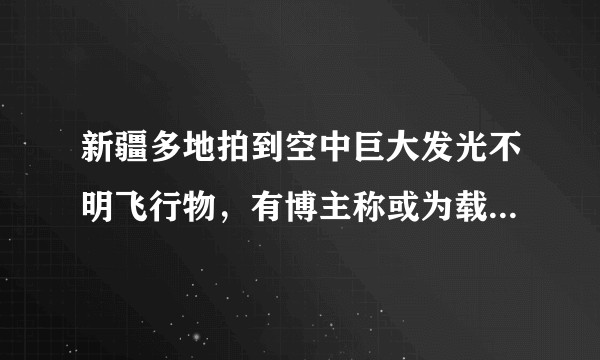 新疆多地拍到空中巨大发光不明飞行物，有博主称或为载人飞船，具体情况如何？该物体有可能是什么?