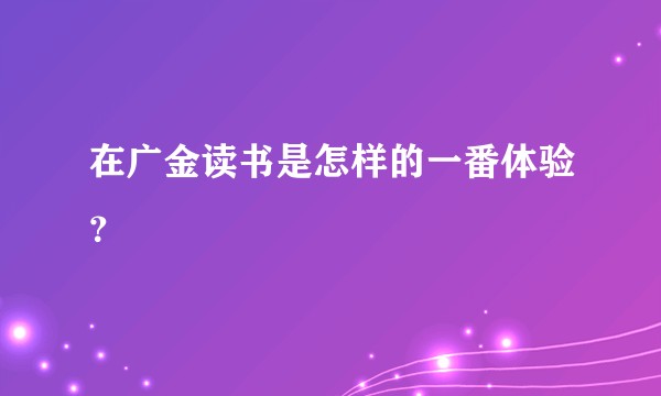 在广金读书是怎样的一番体验?