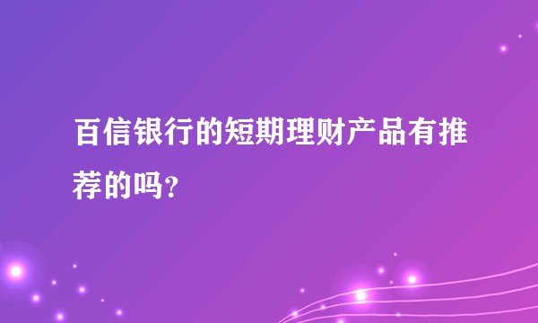 百信银行的短期理财产品有推荐的吗？