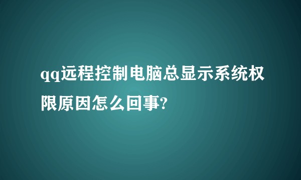 qq远程控制电脑总显示系统权限原因怎么回事?