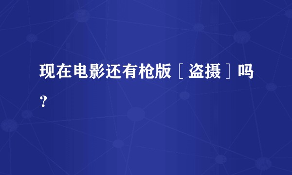 现在电影还有枪版［盗摄］吗？