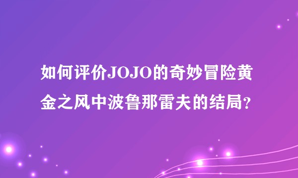 如何评价JOJO的奇妙冒险黄金之风中波鲁那雷夫的结局？