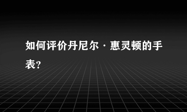 如何评价丹尼尔·惠灵顿的手表？