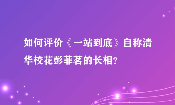 如何评价《一站到底》自称清华校花彭菲茗的长相？