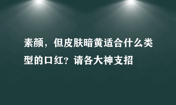 素颜，但皮肤暗黄适合什么类型的口红？请各大神支招