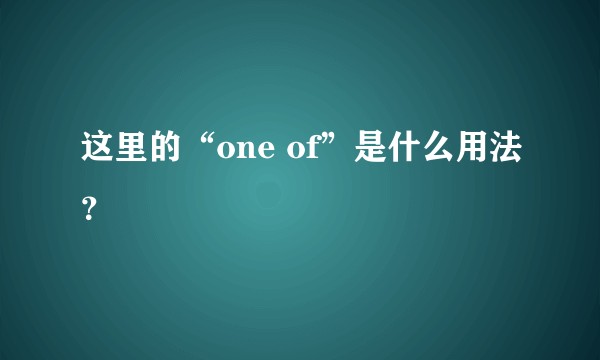 这里的“one of”是什么用法?