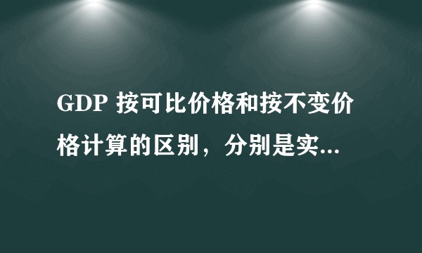 GDP 按可比价格和按不变价格计算的区别，分别是实际增长还是名义增长？