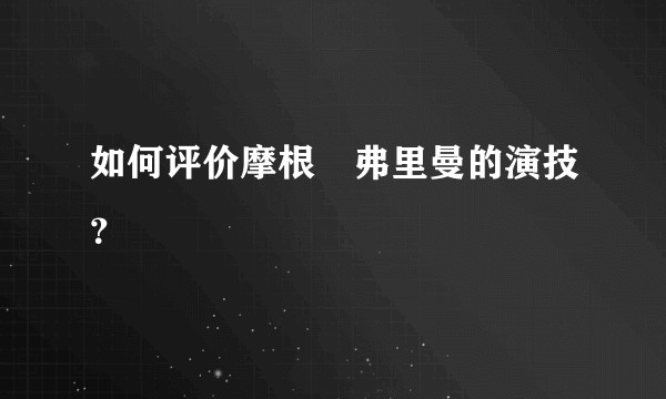 如何评价摩根•弗里曼的演技？