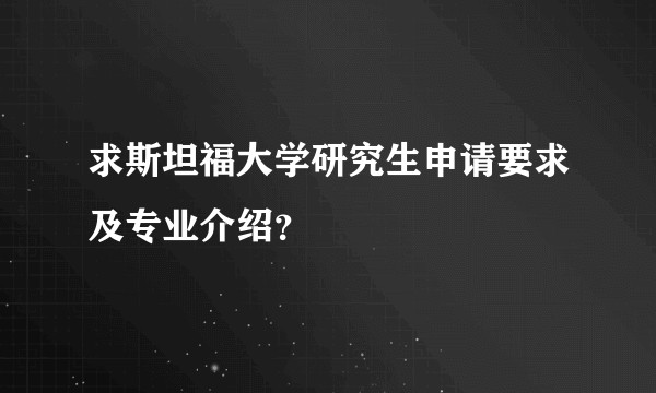 求斯坦福大学研究生申请要求及专业介绍？