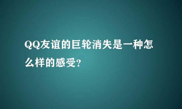 QQ友谊的巨轮消失是一种怎么样的感受？