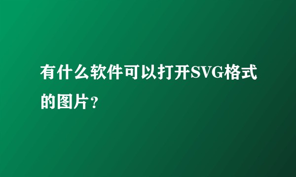 有什么软件可以打开SVG格式的图片？