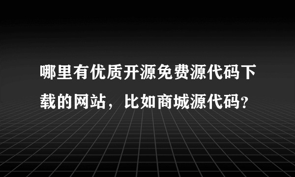 哪里有优质开源免费源代码下载的网站，比如商城源代码？