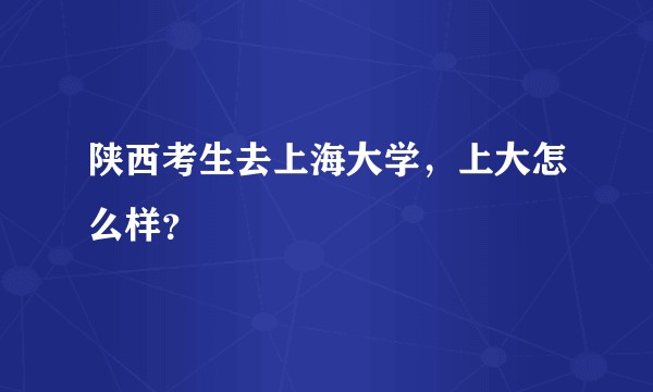 陕西考生去上海大学，上大怎么样？