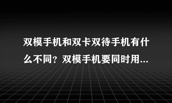 双模手机和双卡双待手机有什么不同？双模手机要同时用两张卡吗？