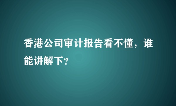 香港公司审计报告看不懂，谁能讲解下？