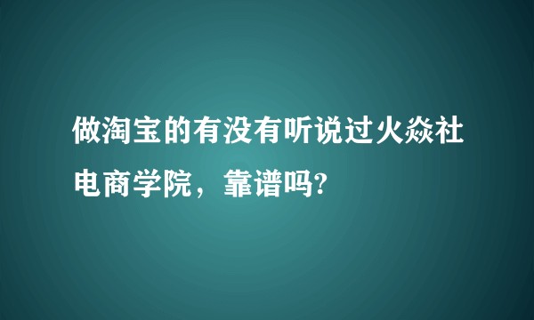 做淘宝的有没有听说过火焱社电商学院，靠谱吗?