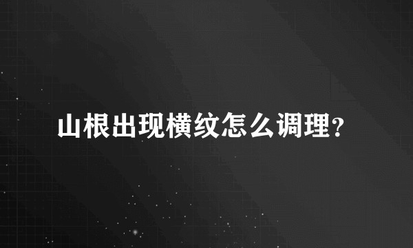 山根出现横纹怎么调理？