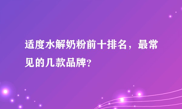 适度水解奶粉前十排名，最常见的几款品牌？