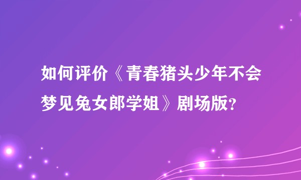 如何评价《青春猪头少年不会梦见兔女郎学姐》剧场版？