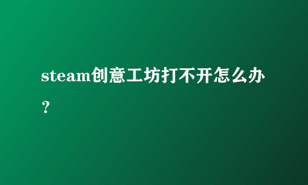 steam创意工坊打不开怎么办？