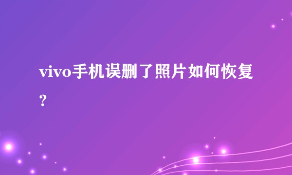 vivo手机误删了照片如何恢复?