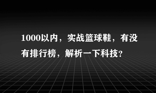 1000以内，实战篮球鞋，有没有排行榜，解析一下科技？