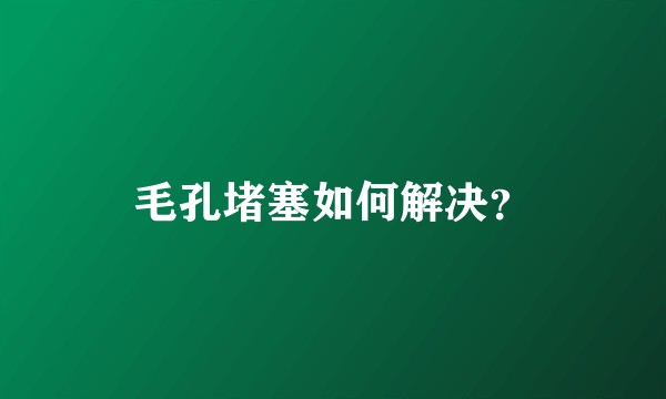 毛孔堵塞如何解决？